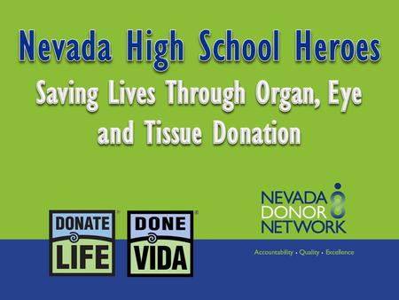 ABOUT NEVADA DONOR NETWORK Federally designated, 501 (c)(3) not-for-profit Organ Procurement Organization (OPO) Coordinate, recover, and distribute donated.