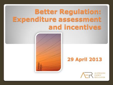 Better Regulation: Expenditure assessment and incentives 29 April 2013.