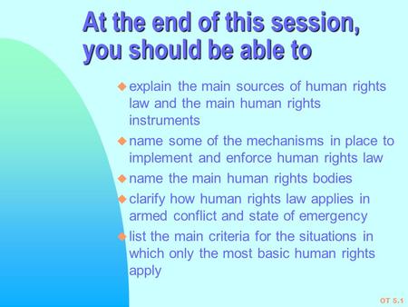 OT 5.1 At the end of this session, you should be able to u explain the main sources of human rights law and the main human rights instruments u name some.
