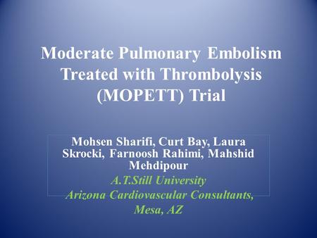 Moderate Pulmonary Embolism Treated with Thrombolysis (MOPETT) Trial Mohsen Sharifi, Curt Bay, Laura Skrocki, Farnoosh Rahimi, Mahshid Mehdipour A.T.Still.
