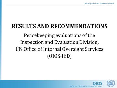 OIOS OIOS/Inspection and Evaluation Division Office of Internal Oversight Services RESULTS AND RECOMMENDATIONS Peacekeeping evaluations of the Inspection.