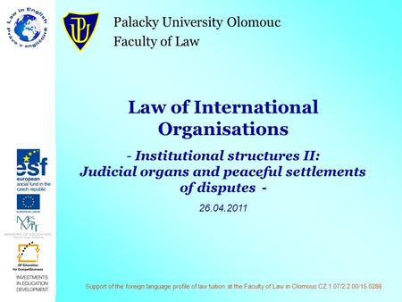 Palacky University Olomouc Faculty of Law Law of International Organisations - Institutional structures II: Judicial organs and peaceful settlements of.