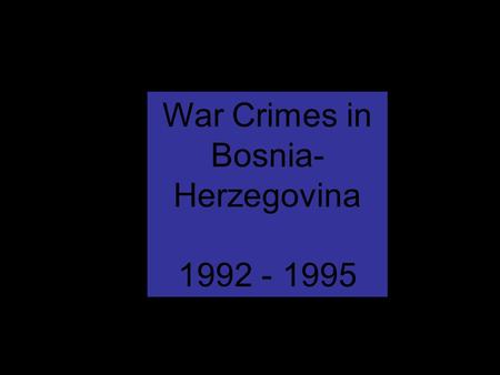 War Crimes in Bosnia- Herzegovina 1992 - 1995.