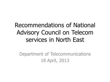 Recommendations of National Advisory Council on Telecom services in North East Department of Telecommunications 18 April, 2013.