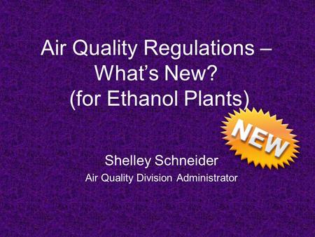 Air Quality Regulations – What’s New? (for Ethanol Plants) Shelley Schneider Air Quality Division Administrator.