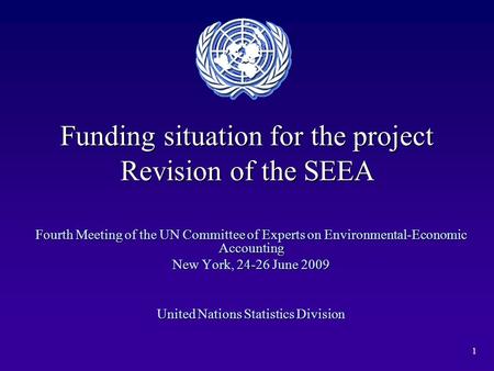 1 Funding situation for the project Revision of the SEEA Fourth Meeting of the UN Committee of Experts on Environmental-Economic Accounting New York, 24-26.