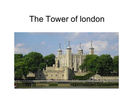 The Tower of london. The Tower of London PART 1 Her majesty´s Royal Palace and Fortress, known as the Tower of London, is a historic castle located on.