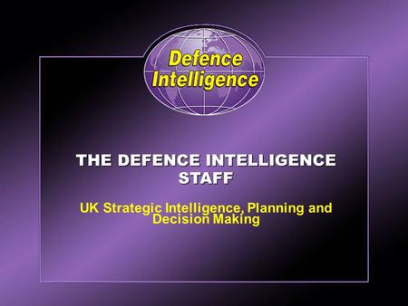 Defence Intelligence THE DEFENCE INTELLIGENCE STAFF UK Strategic Intelligence, Planning and Decision Making.