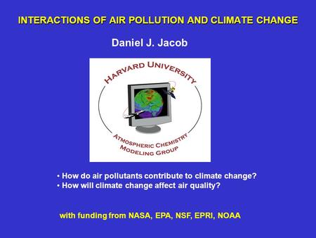 INTERACTIONS OF AIR POLLUTION AND CLIMATE CHANGE Daniel J. Jacob How do air pollutants contribute to climate change? How will climate change affect air.