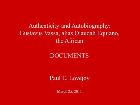 Authenticity and Autobiography: Gustavus Vassa, alias Olaudah Equiano, the African DOCUMENTS Paul E. Lovejoy March 25, 2011.