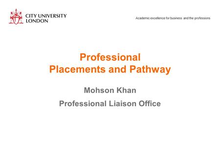 Academic excellence for business and the professions Professional Placements and Pathway Mohson Khan Professional Liaison Office.