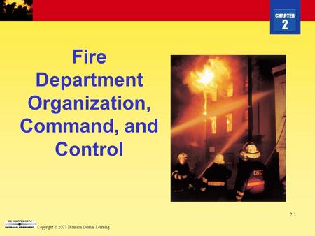 CHAPTER 2 Copyright © 2007 Thomson Delmar Learning 2.1 Fire Department Organization, Command, and Control.