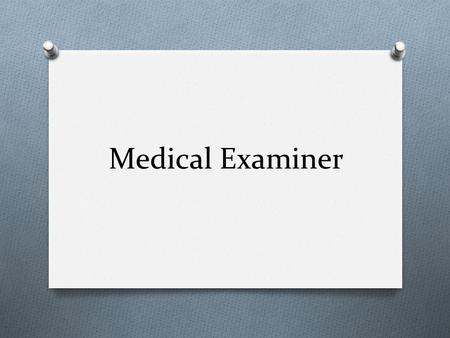 Medical Examiner. Medical Examiner’s Responsibilities 1. Identify the deceased 2. Establish the time and date of death 3. Determine a medical cause of.