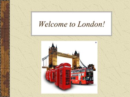 Welcome to London!. About London London is the capital of England There are many attractions like: The Houses of Parliament Trafalgar Square Westminster.