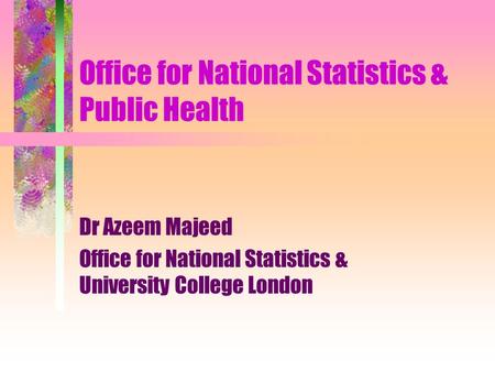 Office for National Statistics & Public Health Dr Azeem Majeed Office for National Statistics & University College London.