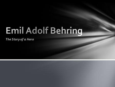 The Story of a Hero. Emil Adolf Behring was born on March 15, 1854 at Hansdorf, Deutsch-Eylau. His father was a school master and he was the oldest of.