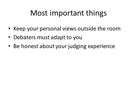 Most important things Keep your personal views outside the room Debaters must adapt to you Be honest about your judging experience.