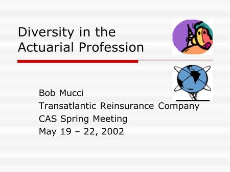 Diversity in the Actuarial Profession Bob Mucci Transatlantic Reinsurance Company CAS Spring Meeting May 19 – 22, 2002.