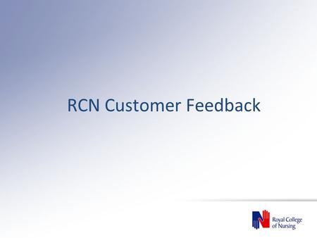 RCN Customer Feedback. Department/BoardNumber of Complaints Number of complaints per 10,000 members RCN Scotland82.0 RCN Wales31.3 RCN Northern Ireland53.6.