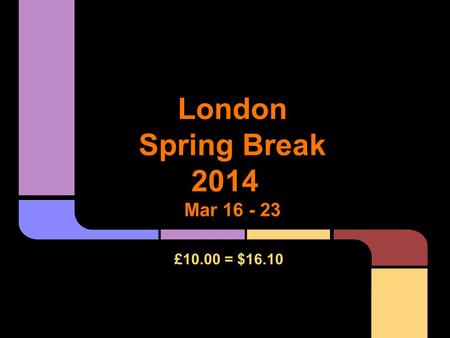 London Spring Break 2014 Mar 16 - 23 £10.00 = $16.10.