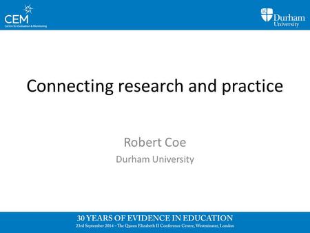 Connecting research and practice Robert Coe Durham University.