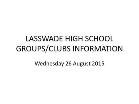LASSWADE HIGH SCHOOL GROUPS/CLUBS INFORMATION Wednesday 26 August 2015.