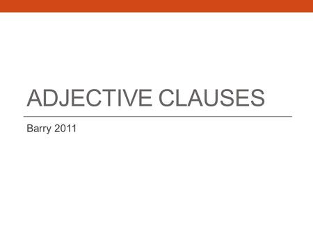 ADJECTIVE CLAUSES Barry 2011. Review What is a phrase?  A phrase is a group of related words that functions as a single part of speech and that does.