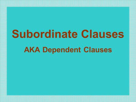 Subordinate Clauses AKA Dependent Clauses Independent Clause an independent clause presents a complete thought and can stand alone as a sentence.