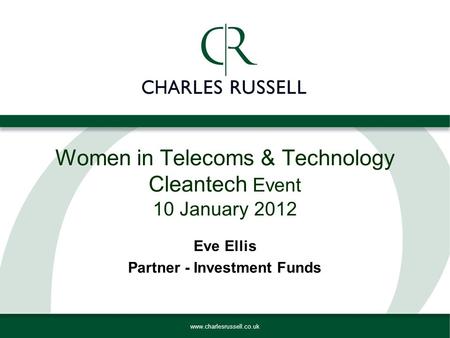 Www.charlesrussell.co.uk Women in Telecoms & Technology Cleantech Event 10 January 2012 Eve Ellis Partner - Investment Funds.
