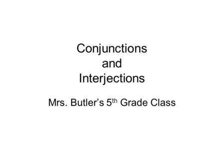 Conjunctions and Interjections Mrs. Butler’s 5 th Grade Class.