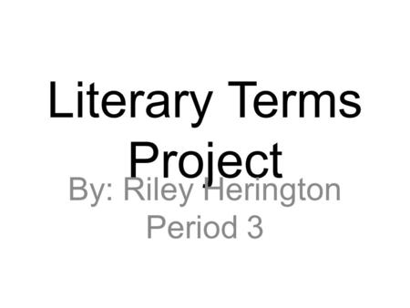 Literary Terms Project By: Riley Herington Period 3.