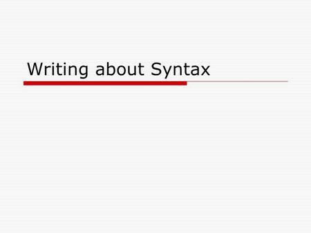 Writing about Syntax. Writing About Syntax  To say “the writer uses syntax to convey meaning” is a meaningless statement.  You do not need to modify.