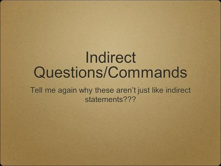 Indirect Questions/Commands Tell me again why these aren’t just like indirect statements???
