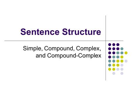 Sentence Structure Simple, Compound, Complex, and Compound-Complex.