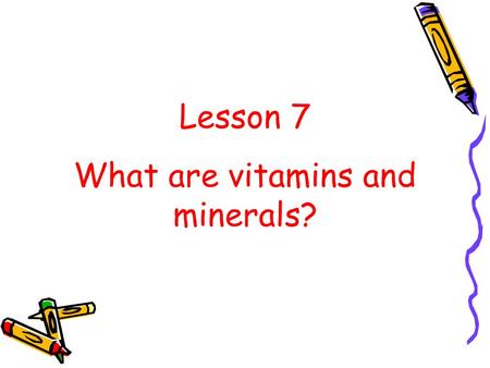 Lesson 7 What are vitamins and minerals?. Your body needs small amounts of vitamins and minerals so it can function properly. What are vitamins and minerals??