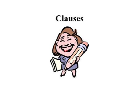 Clauses A clause is a group of words With both a SUBJECT and a PREDICATE; Clauses can be either independent (also called main clauses) or dependent (also.