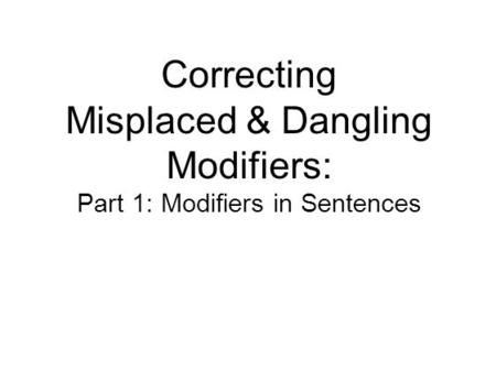 Correcting Misplaced & Dangling Modifiers: Part 1: Modifiers in Sentences.