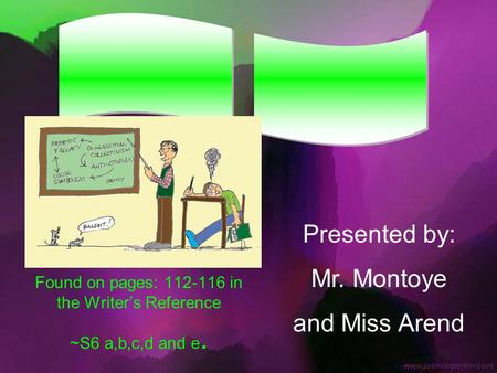 Found on pages: 112-116 in the Writer’s Reference ~S6 a,b,c,d and e. Presented by: Mr. Montoye and Miss Arend.