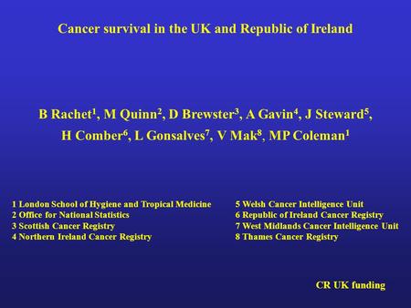 Cancer survival in the UK and Republic of Ireland B Rachet 1, M Quinn 2, D Brewster 3, A Gavin 4, J Steward 5, H Comber 6, L Gonsalves 7, V Mak 8, MP Coleman.