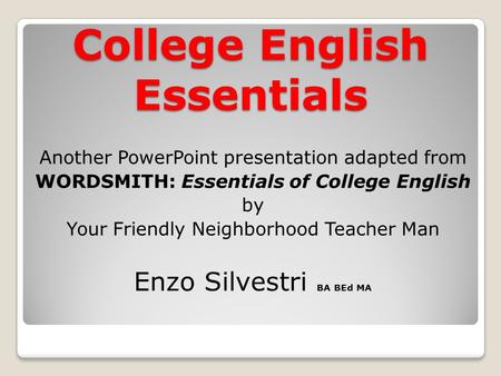 College English Essentials Another PowerPoint presentation adapted from WORDSMITH: Essentials of College English by Your Friendly Neighborhood Teacher.