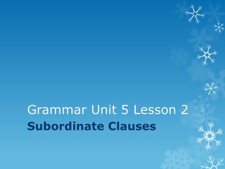 Grammar Unit 5 Lesson 2 Subordinate Clauses.  A subordinate clause, also called a dependent clause, has a subject and a predicate but does not express.