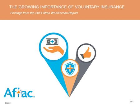 THE GROWING IMPORTANCE OF VOLUNTARY INSURANCE Findings from the 2014 Aflac WorkForces Report Z140351 4/14.