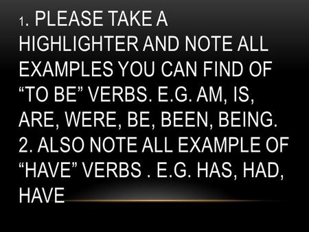 1. PLEASE TAKE A HIGHLIGHTER AND NOTE ALL EXAMPLES YOU CAN FIND OF “TO BE” VERBS. E.G. AM, IS, ARE, WERE, BE, BEEN, BEING. 2. ALSO NOTE ALL EXAMPLE OF.