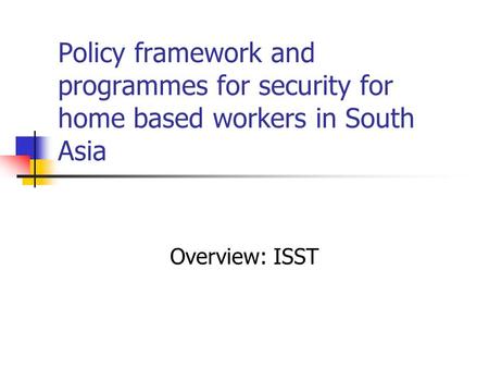 Policy framework and programmes for security for home based workers in South Asia Overview: ISST.