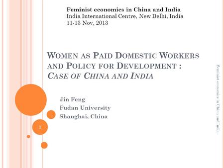 W OMEN AS P AID D OMESTIC W ORKERS AND P OLICY FOR D EVELOPMENT : C ASE OF C HINA AND I NDIA Jin Feng Fudan University Shanghai, China Feminist economics.