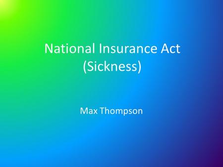 National Insurance Act (Sickness) Max Thompson. What did it consist of? A state organised scheme where both workers and their employers contributed into.