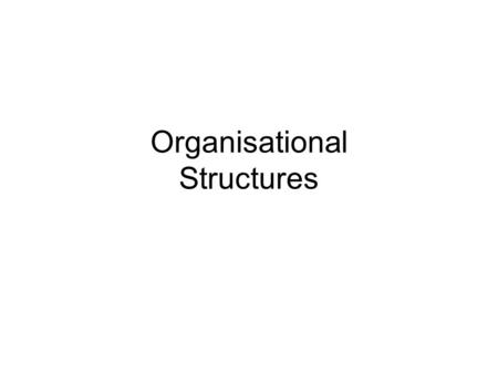 Organisational Structures. Organisational Charts Traditional Structure Who fits is where? Managing Director/Owner Secretary Receptionist Senior Manager.