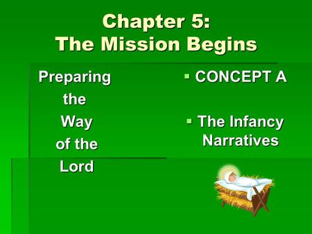 Chapter 5: The Mission Begins Preparingthe Way Way of the of the Lord Lord  CONCEPT A  The Infancy Narratives.
