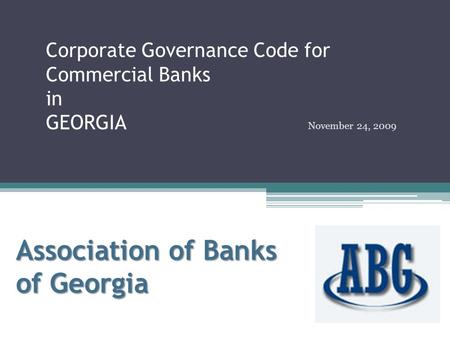Corporate Governance Code for Commercial Banks in GEORGIA November 24, 2009 Association of Banks of Georgia.