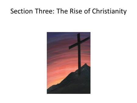 Section Three: The Rise of Christianity. I. The Life and Teachings of Jesus – Roman worship of gods was impersonal – Christianity, religion born of Judaism,